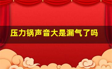 压力锅声音大是漏气了吗