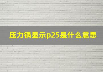 压力锅显示p25是什么意思