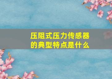 压阻式压力传感器的典型特点是什么