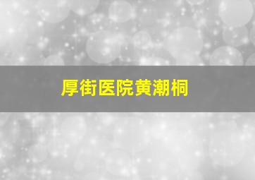 厚街医院黄潮桐