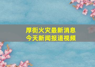 厚街火灾最新消息今天新闻报道视频