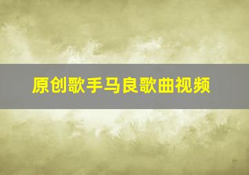 原创歌手马良歌曲视频