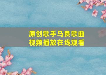 原创歌手马良歌曲视频播放在线观看