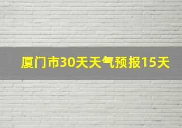 厦门市30天天气预报15天