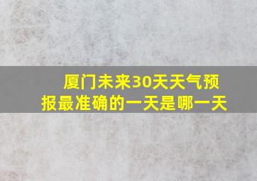 厦门未来30天天气预报最准确的一天是哪一天