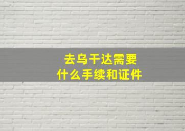 去乌干达需要什么手续和证件