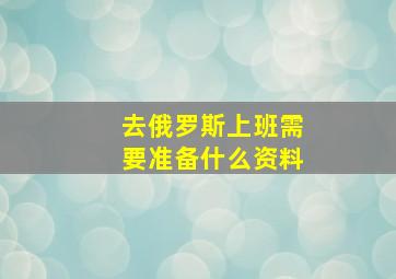 去俄罗斯上班需要准备什么资料