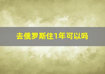 去俄罗斯住1年可以吗