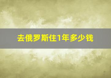 去俄罗斯住1年多少钱