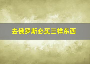 去俄罗斯必买三样东西