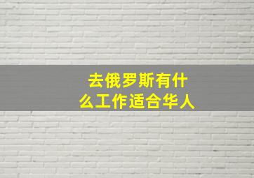 去俄罗斯有什么工作适合华人