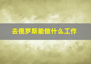 去俄罗斯能做什么工作