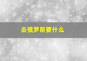 去俄罗斯要什么