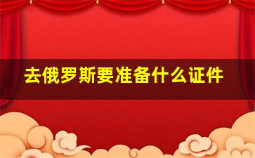 去俄罗斯要准备什么证件