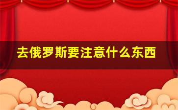 去俄罗斯要注意什么东西