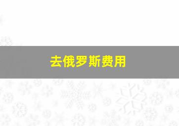 去俄罗斯费用