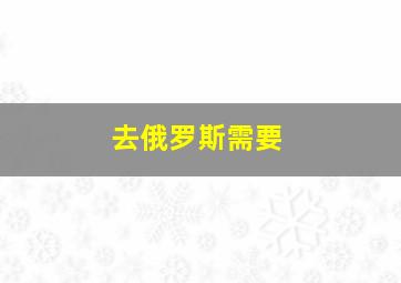 去俄罗斯需要