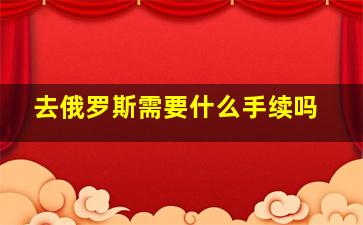 去俄罗斯需要什么手续吗