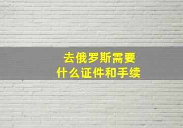 去俄罗斯需要什么证件和手续