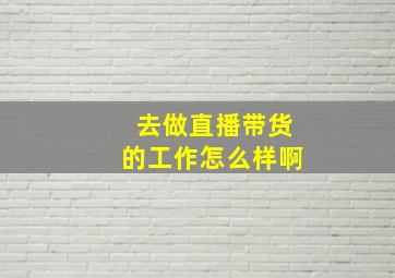 去做直播带货的工作怎么样啊