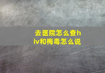 去医院怎么查hiv和梅毒怎么说