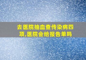 去医院抽血查传染病四项,医院会给报告单吗