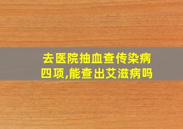 去医院抽血查传染病四项,能查出艾滋病吗