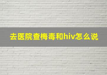 去医院查梅毒和hiv怎么说