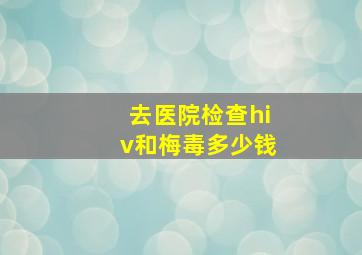 去医院检查hiv和梅毒多少钱