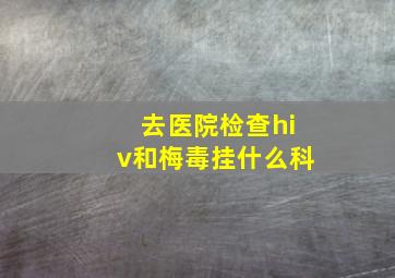 去医院检查hiv和梅毒挂什么科