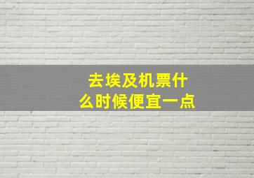 去埃及机票什么时候便宜一点