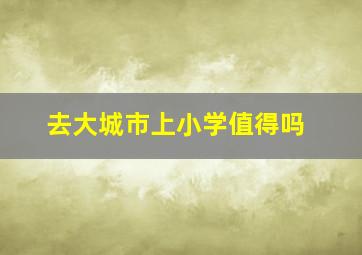 去大城市上小学值得吗