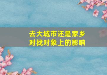 去大城市还是家乡对找对象上的影响