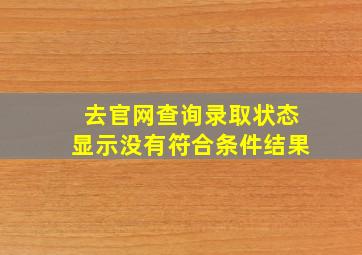 去官网查询录取状态显示没有符合条件结果