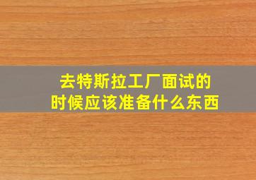 去特斯拉工厂面试的时候应该准备什么东西