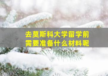 去莫斯科大学留学前需要准备什么材料呢