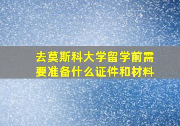 去莫斯科大学留学前需要准备什么证件和材料