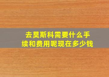 去莫斯科需要什么手续和费用呢现在多少钱