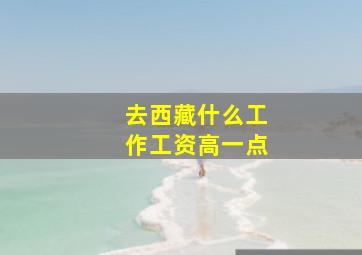 去西藏什么工作工资高一点