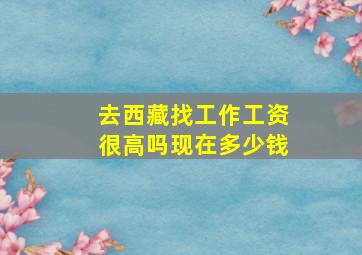 去西藏找工作工资很高吗现在多少钱