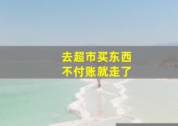 去超市买东西不付账就走了