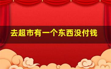 去超市有一个东西没付钱