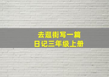 去逛街写一篇日记三年级上册