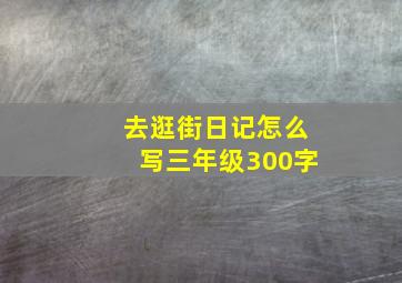 去逛街日记怎么写三年级300字