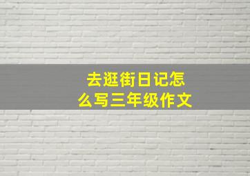 去逛街日记怎么写三年级作文