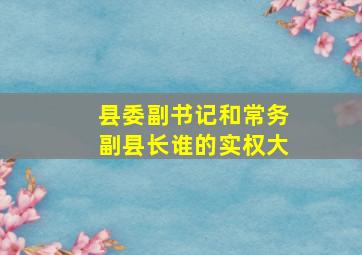 县委副书记和常务副县长谁的实权大