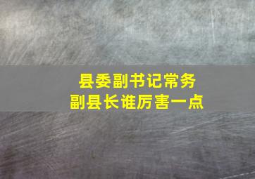 县委副书记常务副县长谁厉害一点