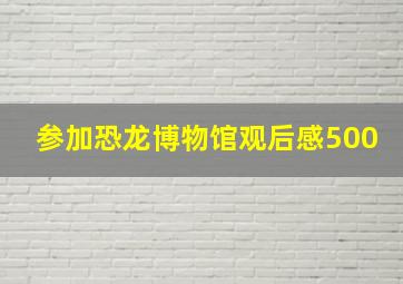 参加恐龙博物馆观后感500