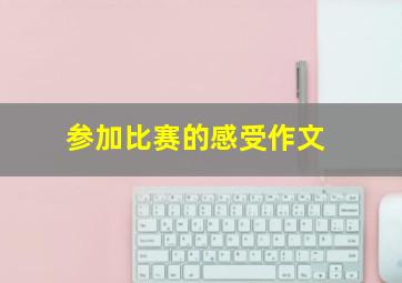 参加比赛的感受作文