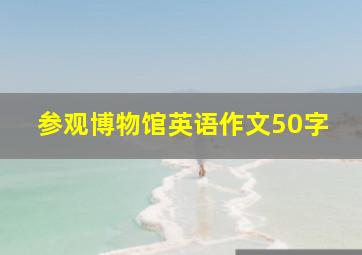 参观博物馆英语作文50字